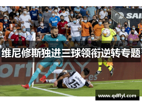 维尼修斯独进三球领衔逆转专题